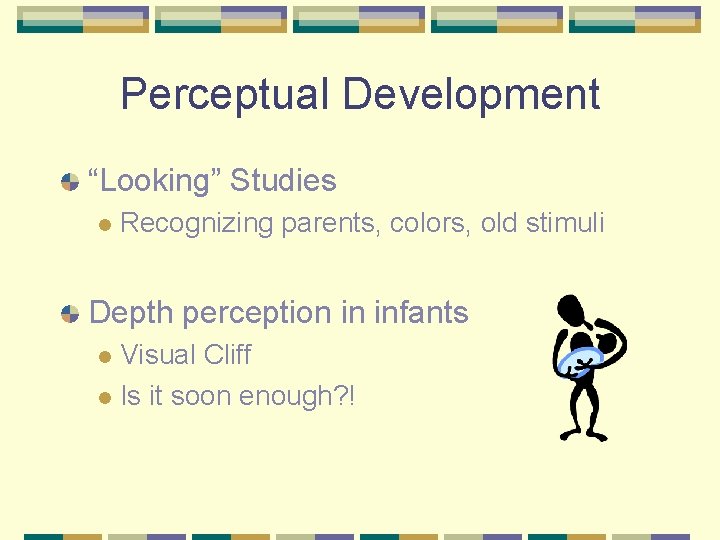 Perceptual Development “Looking” Studies l Recognizing parents, colors, old stimuli Depth perception in infants