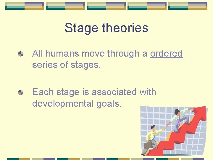 Stage theories All humans move through a ordered series of stages. Each stage is