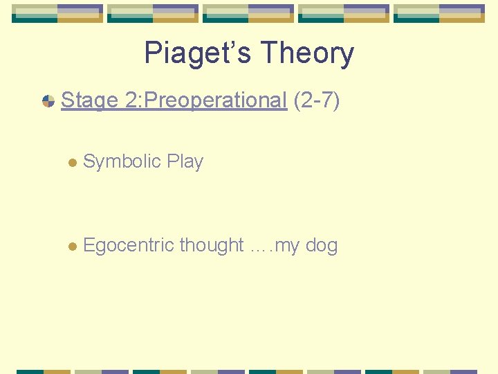 Piaget’s Theory Stage 2: Preoperational (2 -7) l Symbolic Play l Egocentric thought ….