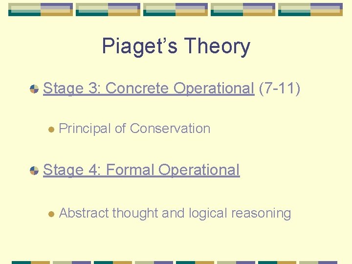 Piaget’s Theory Stage 3: Concrete Operational (7 -11) l Principal of Conservation Stage 4: