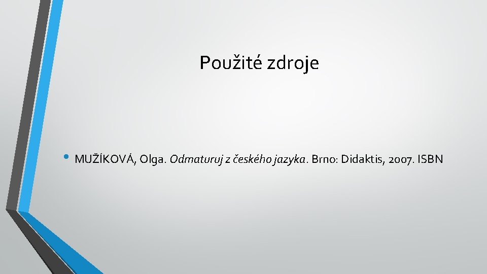 Použité zdroje • MUŽÍKOVÁ, Olga. Odmaturuj z českého jazyka. Brno: Didaktis, 2007. ISBN 