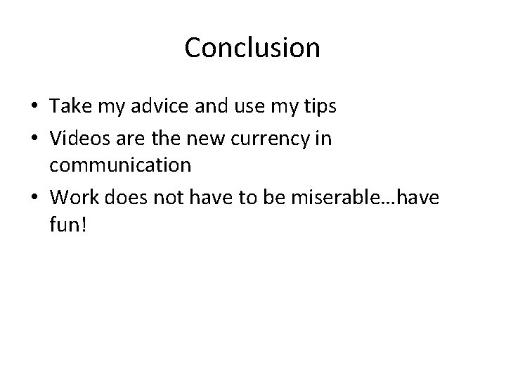 Conclusion • Take my advice and use my tips • Videos are the new