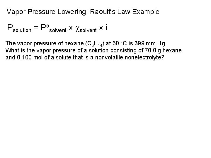 Vapor Pressure Lowering: Raoult’s Law Example Psolution = Posolvent x i The vapor pressure