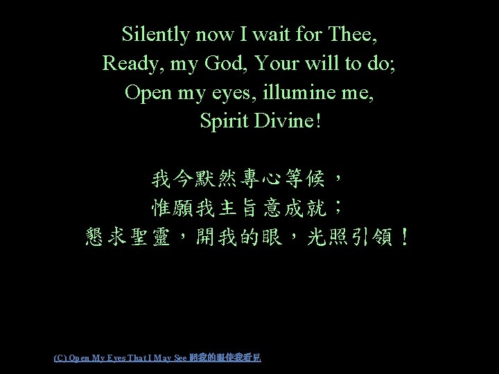 Silently now I wait for Thee, Ready, my God, Your will to do; Open