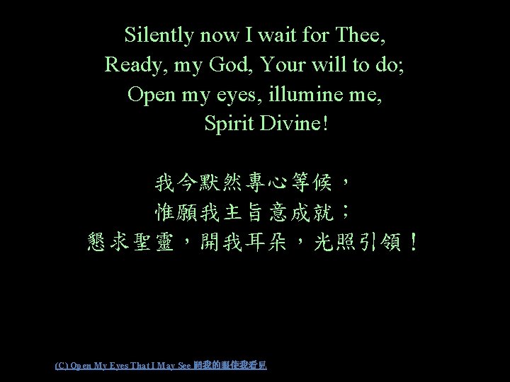 Silently now I wait for Thee, Ready, my God, Your will to do; Open