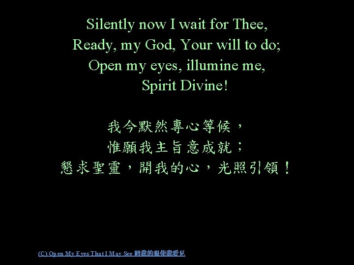 Silently now I wait for Thee, Ready, my God, Your will to do; Open