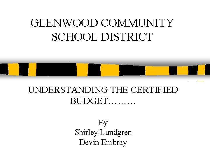 GLENWOOD COMMUNITY SCHOOL DISTRICT UNDERSTANDING THE CERTIFIED BUDGET……… By Shirley Lundgren Devin Embray 