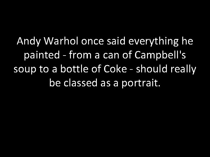 Andy Warhol once said everything he painted - from a can of Campbell's soup