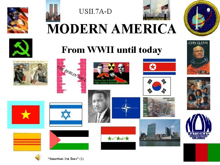 USII. 7 A-D MODERN AMERICA From WWII until today “Somewhere Out There” (1) 