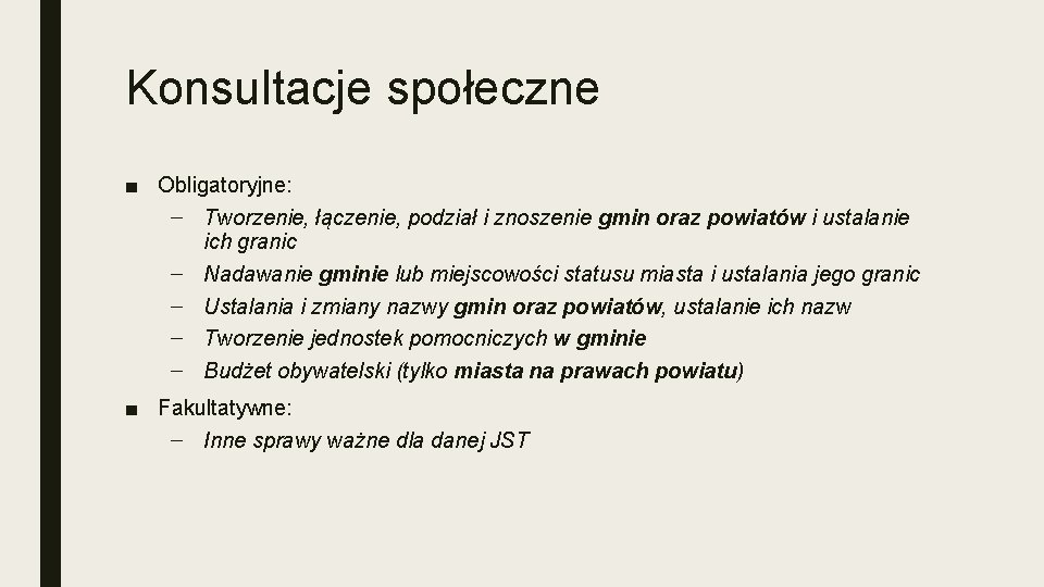 Konsultacje społeczne ■ Obligatoryjne: – Tworzenie, łączenie, podział i znoszenie gmin oraz powiatów i