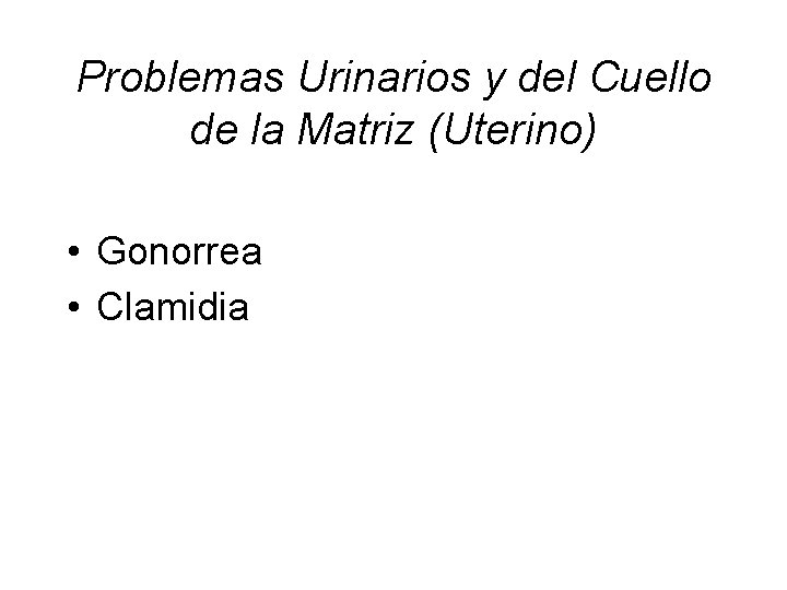 Problemas Urinarios y del Cuello de la Matriz (Uterino) • Gonorrea • Clamidia 