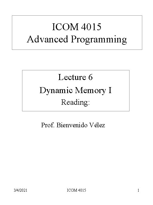 ICOM 4015 Advanced Programming Lecture 6 Dynamic Memory I Reading: Prof. Bienvenido Vélez 3/4/2021