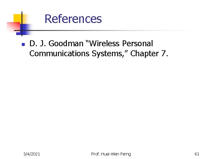 References n D. J. Goodman “Wireless Personal Communications Systems, ” Chapter 7. 3/4/2021 Prof. References n D. J. Goodman “Wireless Personal Communications Systems, ” Chapter 7. 3/4/2021 Prof.