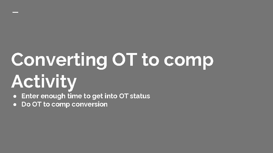Converting OT to comp Activity ● Enter enough time to get into OT status