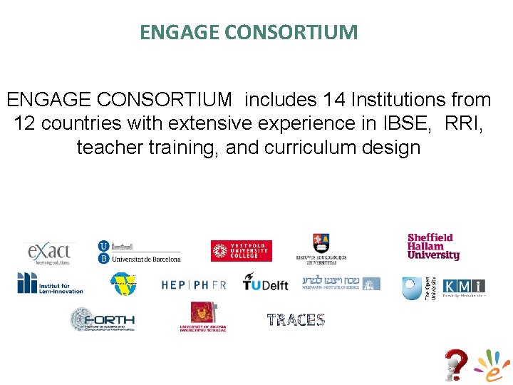 ENGAGE CONSORTIUM includes 14 Institutions from 12 countries with extensive experience in IBSE, RRI,