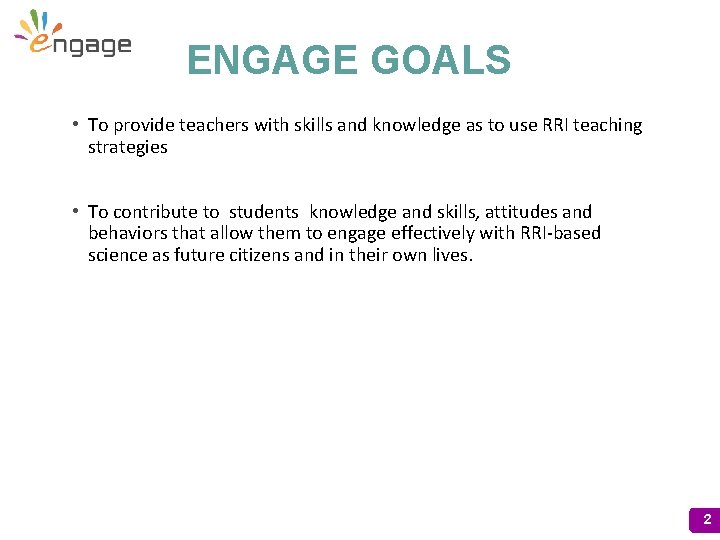 ENGAGE GOALS • To provide teachers with skills and knowledge as to use RRI