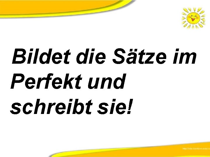 Bildet diе Sätze im Perfekt und schreibt sie! 