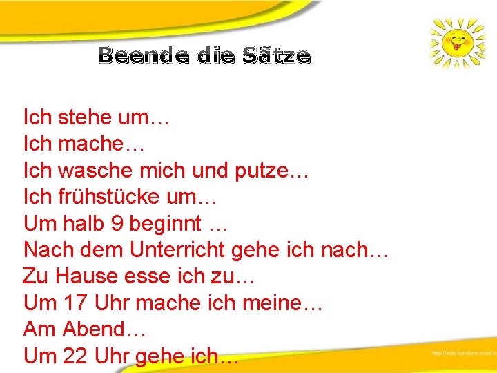 Beende die Sätze Ich stehe um… Ich mache… Ich wasche mich und putze… Ich