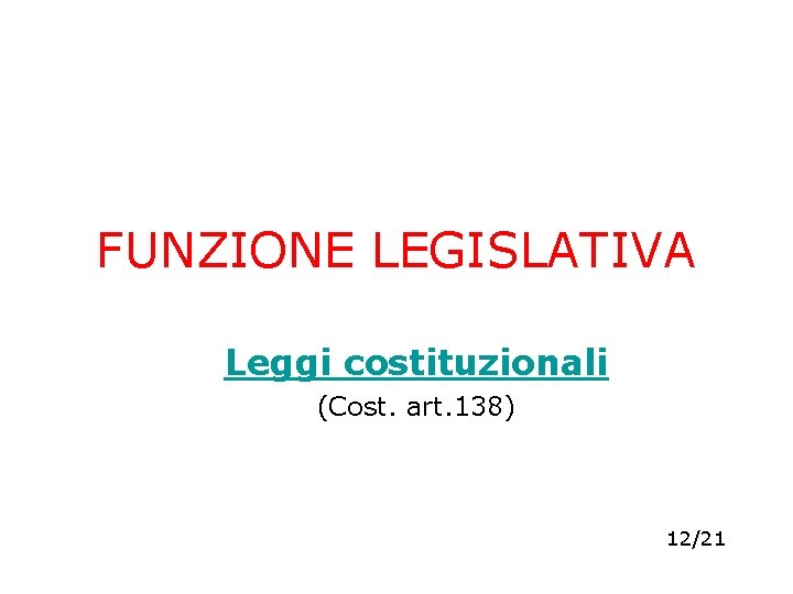 FUNZIONE LEGISLATIVA Leggi costituzionali (Cost. art. 138) 12/21 