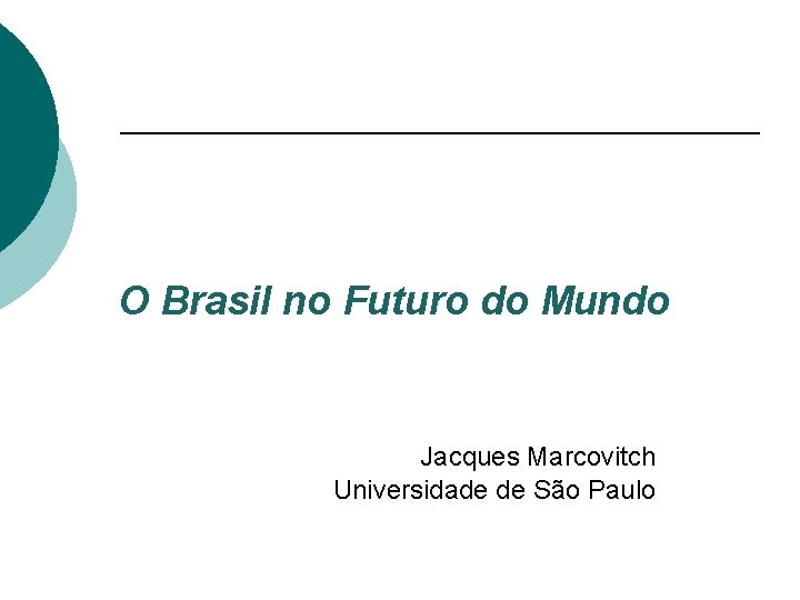  O Brasil no Futuro do Mundo Jacques Marcovitch Universidade de São Paulo 