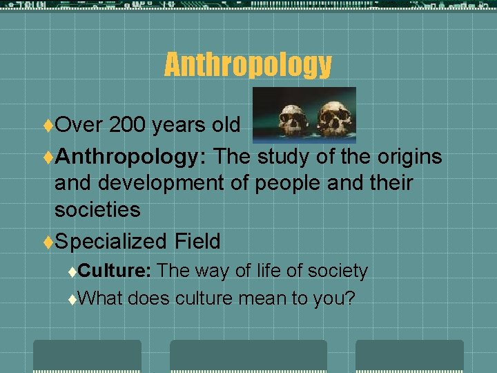 Anthropology t. Over 200 years old t. Anthropology: The study of the origins and