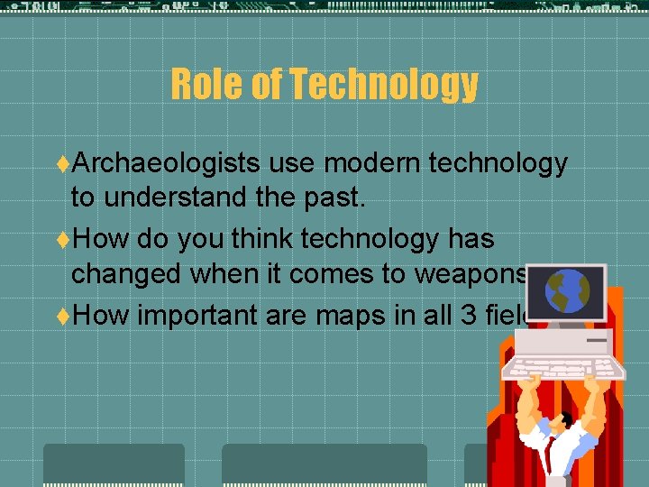 Role of Technology t. Archaeologists use modern technology to understand the past. t. How