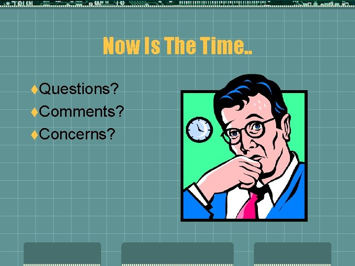 Now Is The Time. . t. Questions? t. Comments? t. Concerns? 