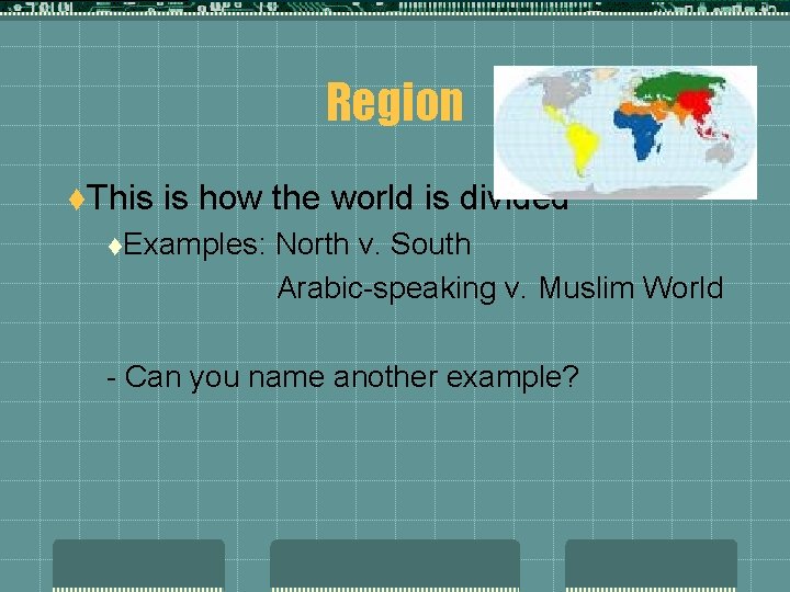 Region t. This is how the world is divided t. Examples: North v. South