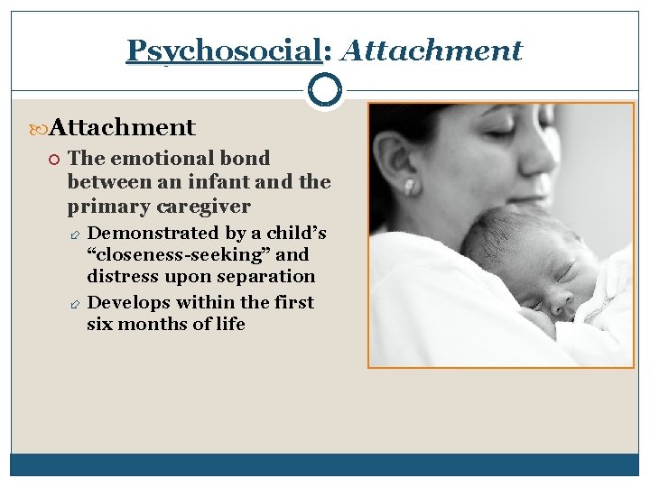 Psychosocial: Attachment The emotional bond between an infant and the primary caregiver Demonstrated by