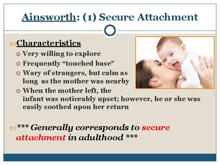 Ainsworth: (1) Secure Attachment Characteristics Very willing to explore Frequently “touched base” Wary of