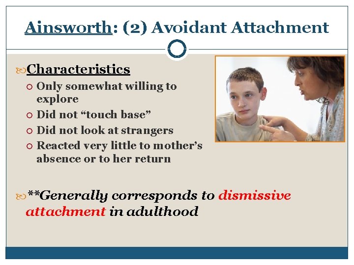 Ainsworth: (2) Avoidant Attachment Characteristics Only somewhat willing to explore Did not “touch base”