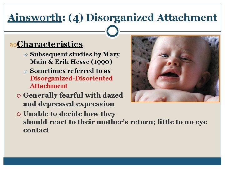 Ainsworth: (4) Disorganized Attachment Characteristics Subsequent studies by Mary Main & Erik Hesse (1990)