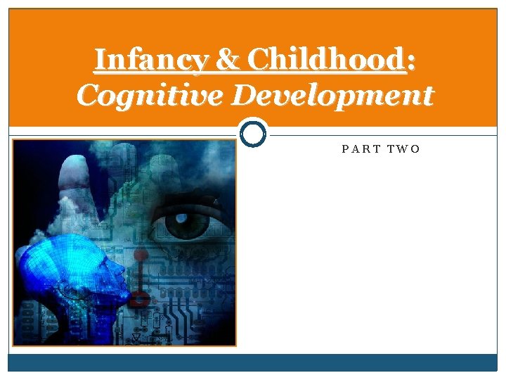 Infancy & Childhood: Cognitive Development PART TWO 