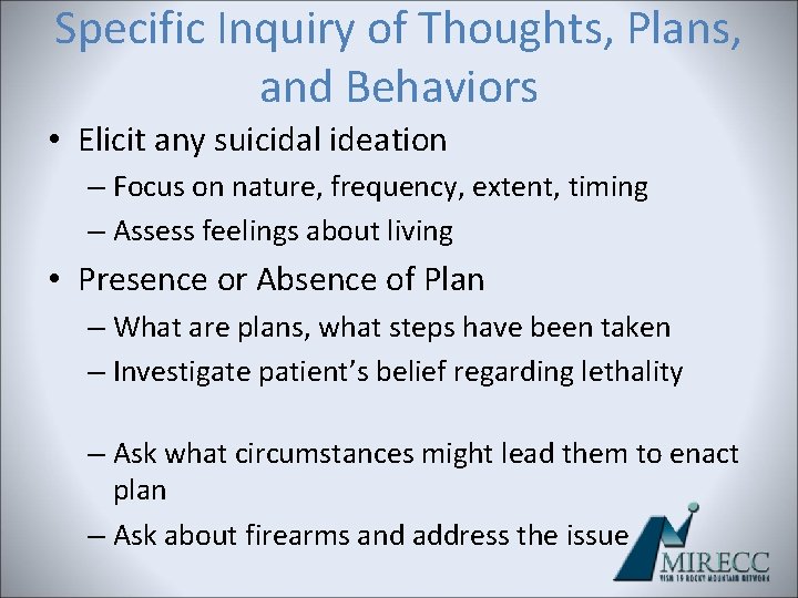 Specific Inquiry of Thoughts, Plans, and Behaviors • Elicit any suicidal ideation – Focus Specific Inquiry of Thoughts, Plans, and Behaviors • Elicit any suicidal ideation – Focus
