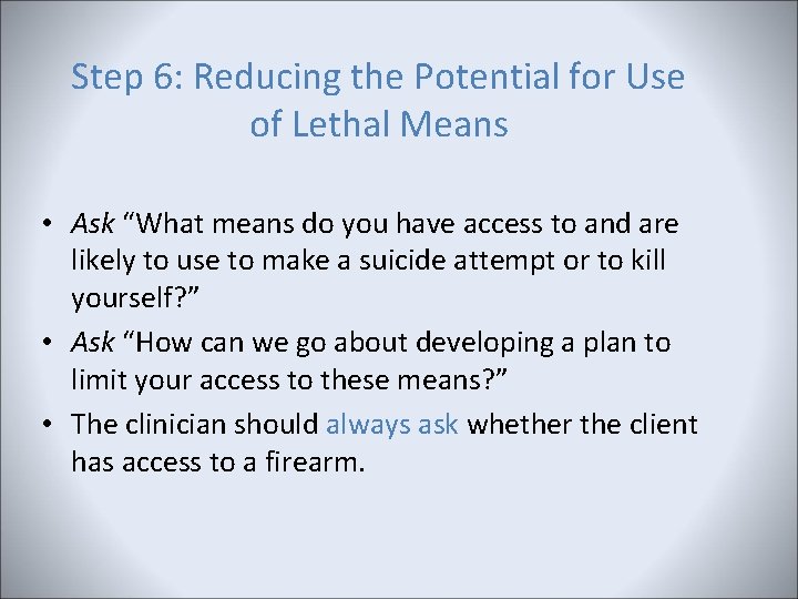 Step 6: Reducing the Potential for Use of Lethal Means • Ask “What means Step 6: Reducing the Potential for Use of Lethal Means • Ask “What means