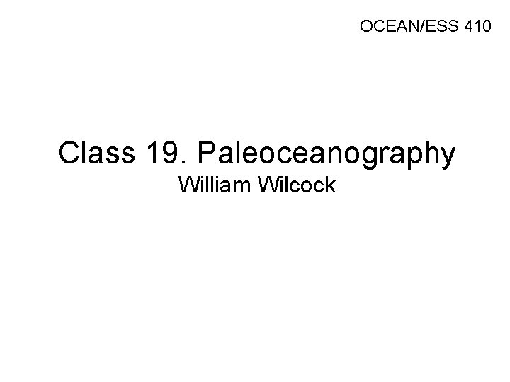 OCEAN/ESS 410 Class 19. Paleoceanography William Wilcock 