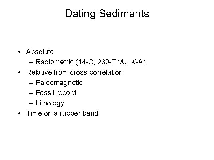 Dating Sediments • Absolute – Radiometric (14 -C, 230 -Th/U, K-Ar) • Relative from