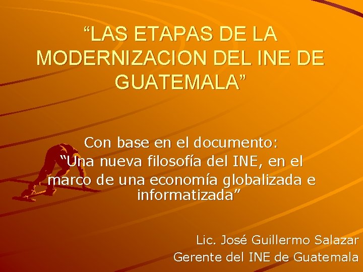 “LAS ETAPAS DE LA MODERNIZACION DEL INE DE GUATEMALA” Con base en el documento: “LAS ETAPAS DE LA MODERNIZACION DEL INE DE GUATEMALA” Con base en el documento: