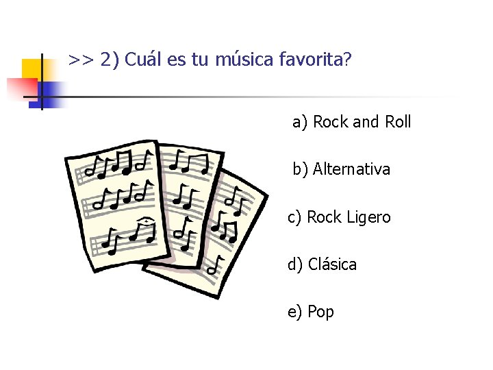 >> 2) Cuál es tu música favorita? a) Rock and Roll b) Alternativa c) >> 2) Cuál es tu música favorita? a) Rock and Roll b) Alternativa c)