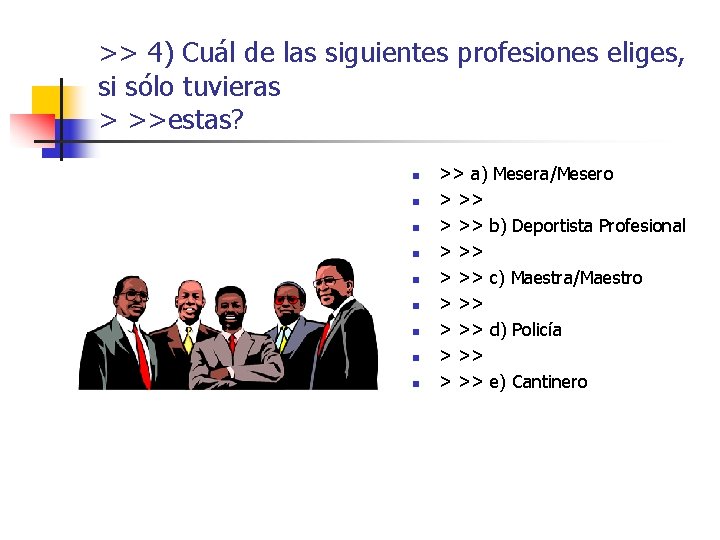 >> 4) Cuál de las siguientes profesiones eliges, si sólo tuvieras > >>estas? n >> 4) Cuál de las siguientes profesiones eliges, si sólo tuvieras > >>estas? n
