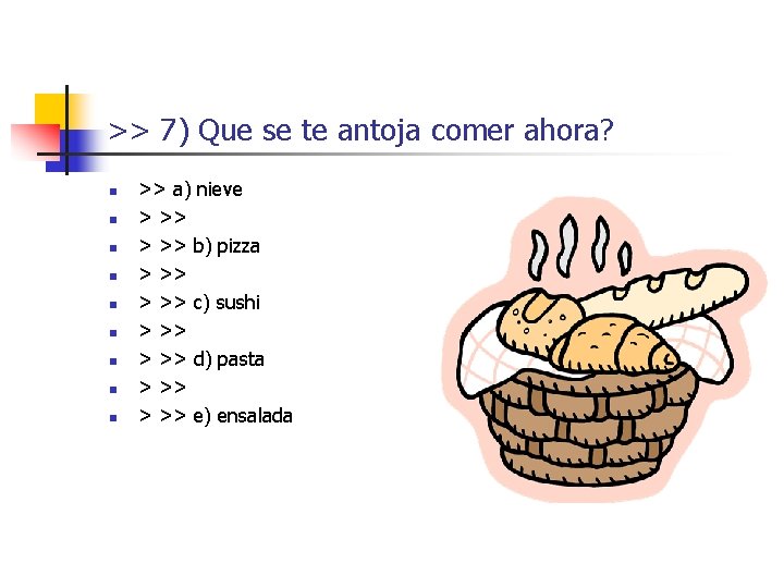 >> 7) Que se te antoja comer ahora? n n n n n >> >> 7) Que se te antoja comer ahora? n n n n n >>
