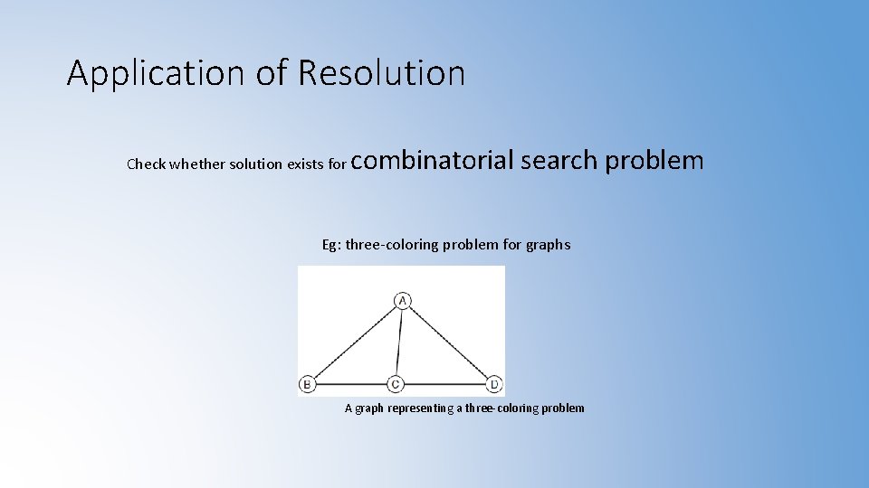 Application of Resolution Check whether solution exists for combinatorial search problem Eg: three-coloring problem