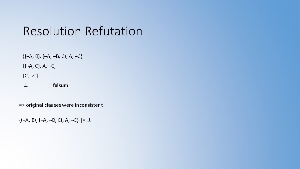 Resolution Refutation {(¬A, B), (¬A, ¬B, C), A, ¬C} {(¬A, C), A, ¬C} {C,