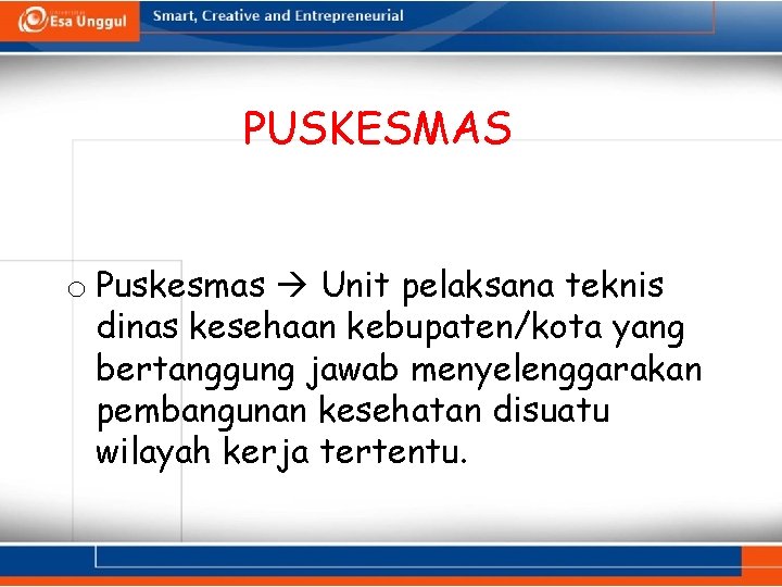 PUSKESMAS o Puskesmas Unit pelaksana teknis dinas kesehaan kebupaten/kota yang bertanggung jawab menyelenggarakan pembangunan