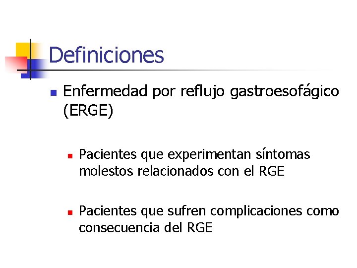 Definiciones n Enfermedad por reflujo gastroesofágico (ERGE) n n Pacientes que experimentan síntomas molestos