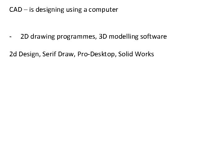 CAD – is designing using a computer - 2 D drawing programmes, 3 D