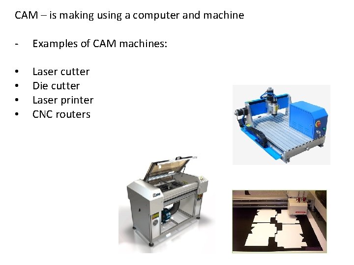 CAM – is making using a computer and machine - Examples of CAM machines: