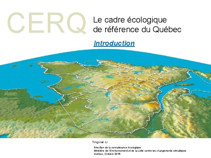 CERQ Le cadre écologique de référence du Québec Introduction Tingxian Li Direction de la