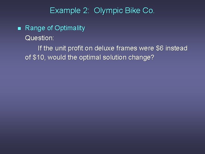 Example 2: Olympic Bike Co. n Range of Optimality Question: If the unit profit