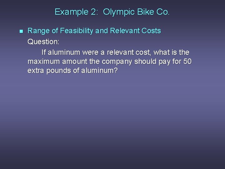 Example 2: Olympic Bike Co. n Range of Feasibility and Relevant Costs Question: If